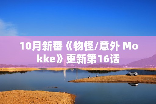 10月新番《物怪/意外 Mokke》更新第16话