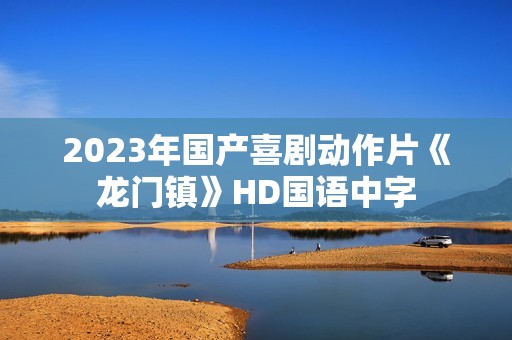 2023年国产喜剧动作片《龙门镇》HD国语中字