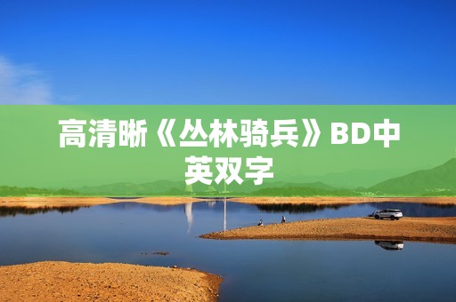 高清晰《丛林骑兵》BD中英双字