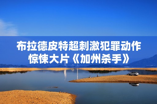 布拉德皮特超刺激犯罪动作惊悚大片《加州杀手》