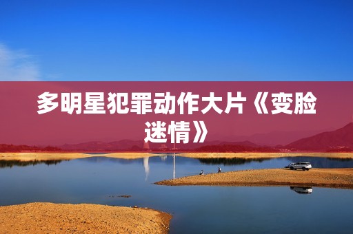 多明星犯罪动作大片《变脸迷情》 多明星犯罪动作大片《变脸迷情》