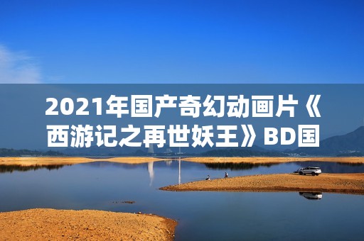 2021年国产奇幻动画片《西游记之再世妖王》BD国语中字