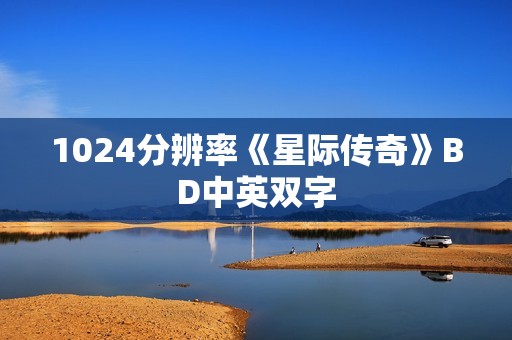 1024分辨率《星际传奇》BD中英双字 1024分辨率《星际传奇》BD中英双字