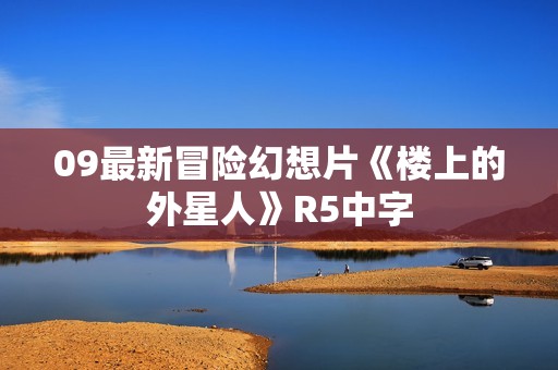 09最新冒险幻想片《楼上的外星人》R5中字