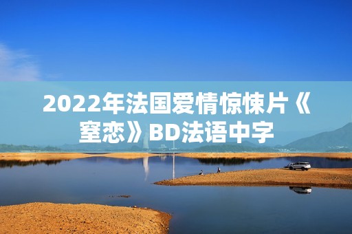 2022年法国爱情惊悚片《窒恋》BD法语中字