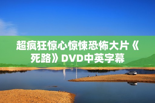 超疯狂惊心惊悚恐怖大片《死路》DVD中英字幕 超疯狂惊心惊悚恐怖大片《死路》DVD中英字幕