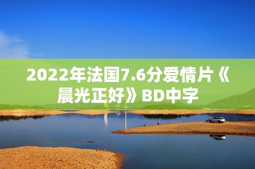 2022年法国7.6分爱情片《晨光正好》BD中字