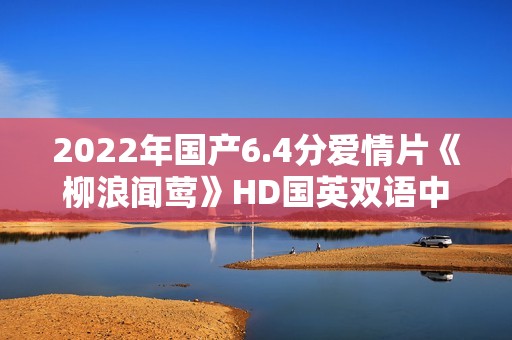 2022年国产6.4分爱情片《柳浪闻莺》HD国英双语中字