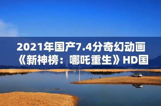 2021年国产7.4分奇幻动画《新神榜：哪吒重生》HD国粤双语中字