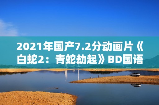 2021年国产7.2分动画片《白蛇2：青蛇劫起》BD国语中字
