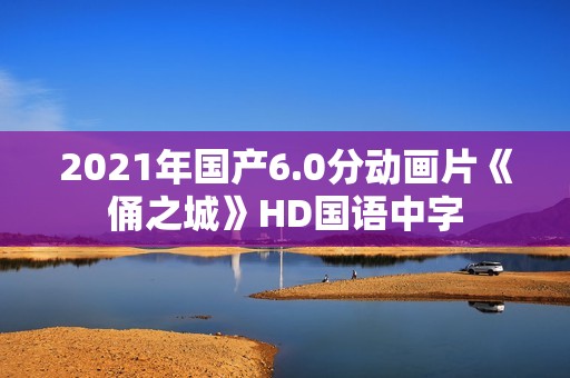 2021年国产6.0分动画片《俑之城》HD国语中字