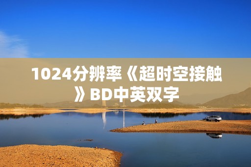 1024分辨率《超时空接触》BD中英双字