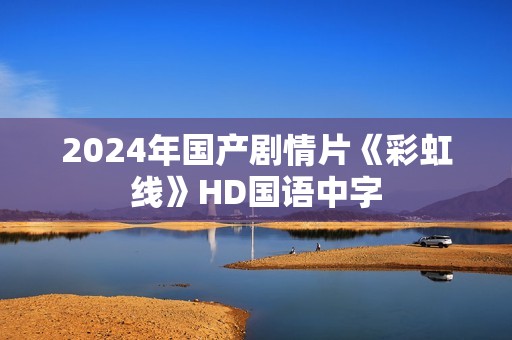 2024年国产剧情片《彩虹线》HD国语中字