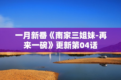 一月新番《南家三姐妹-再来一碗》更新第04话 一月新番《南家三姐妹-再来一碗》更新第04话