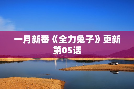 一月新番《全力兔子》更新第05话