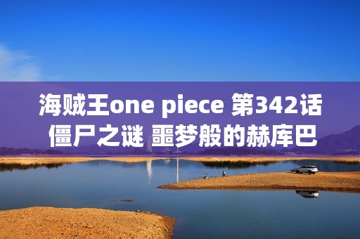 海贼王one piece 第342话 僵尸之谜 噩梦般的赫库巴克研究所