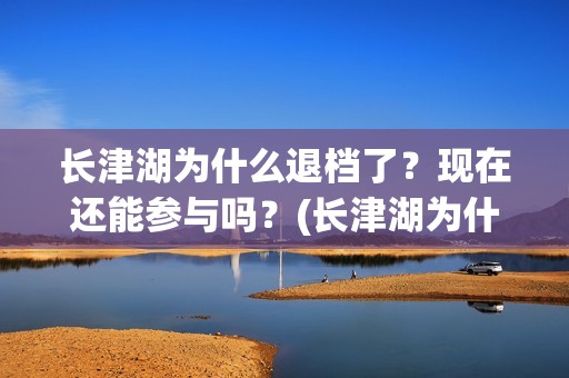 长津湖为什么退档了？现在还能参与吗？(长津湖为什么变成176分钟)