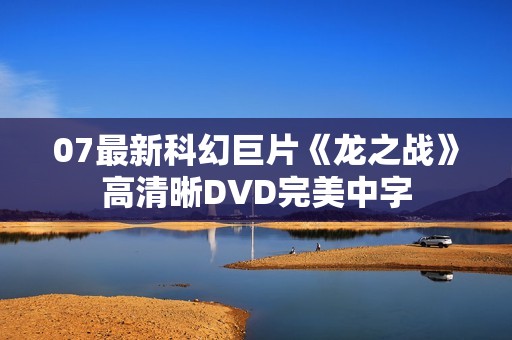 07最新科幻巨片《龙之战》高清晰DVD完美中字