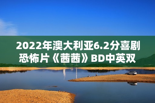 2022年澳大利亚6.2分喜剧恐怖片《茜茜》BD中英双字