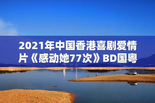 2021年中国香港喜剧爱情片《感动她77次》BD国粤双语中字