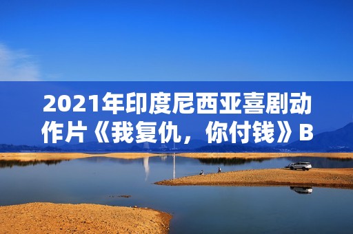 2021年印度尼西亚喜剧动作片《我复仇，你付钱》BD中字