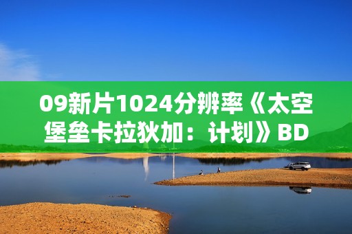 09新片1024分辨率《太空堡垒卡拉狄加：计划》BD中英双字