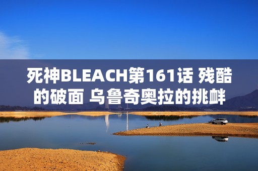 死神BLEACH第161话 残酷的破面 乌鲁奇奥拉的挑衅