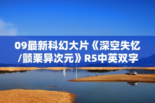 09最新科幻大片《深空失忆/颤栗异次元》R5中英双字