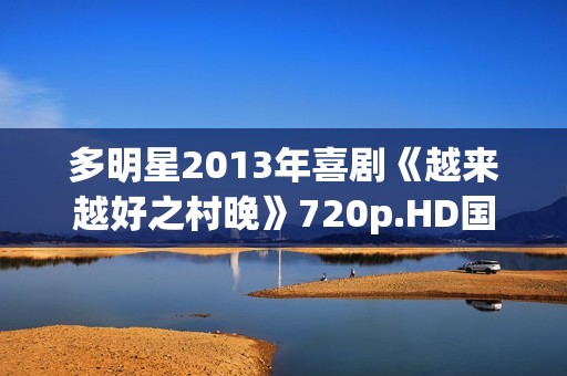 多明星2013年喜剧《越来越好之村晚》720p.HD国语中字 多明星2013年喜剧《越来越好之村晚》720p.HD国语中字