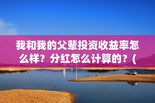 我和我的父辈投资收益率怎么样？分红怎么计算的？(我和我的父辈投资成本)