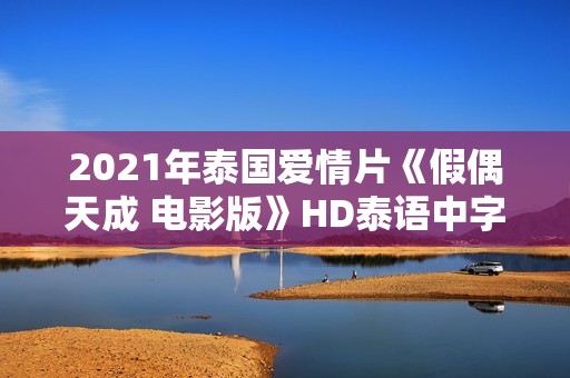 2021年泰国爱情片《假偶天成 电影版》HD泰语中字