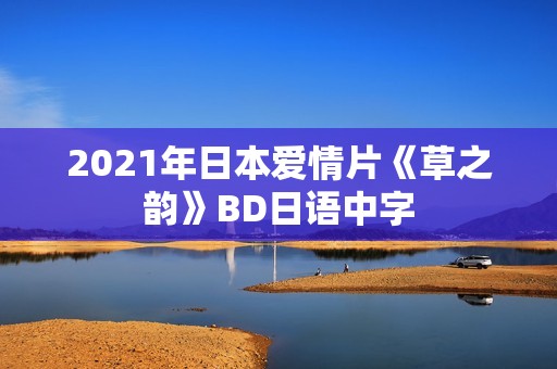 2021年日本爱情片《草之韵》BD日语中字