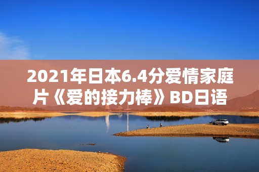2021年日本6.4分爱情家庭片《爱的接力棒》BD日语中字