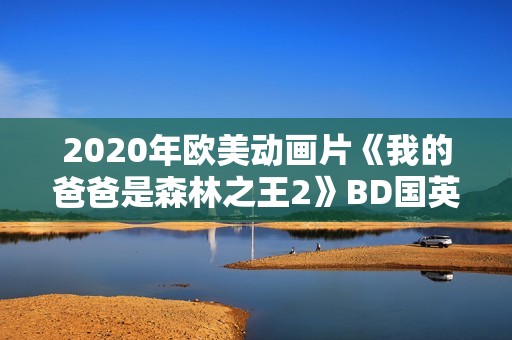 2020年欧美动画片《我的爸爸是森林之王2》BD国英双语中字
