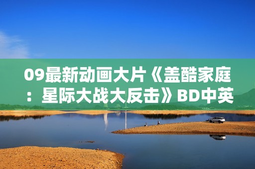 09最新动画大片《盖酷家庭：星际大战大反击》BD中英双字