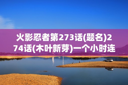 火影忍者第273话(题名)274话(木叶新芽)一个小时连播