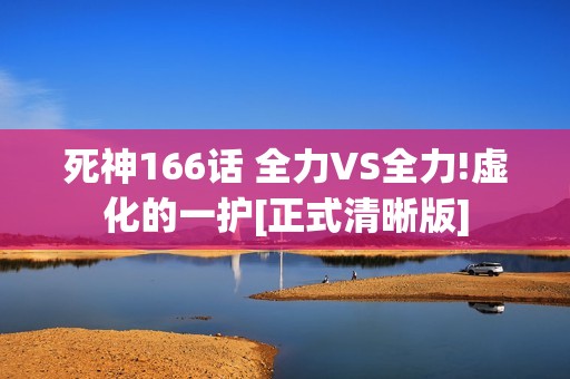 死神166话 全力VS全力!虚化的一护[正式清晰版]