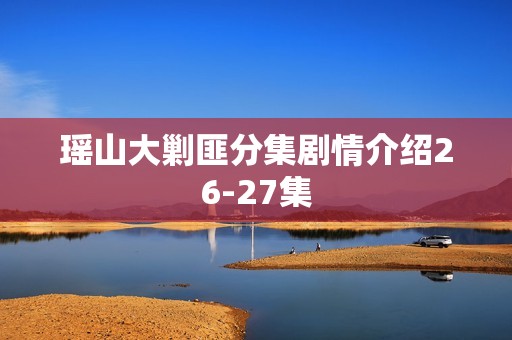 瑶山大剿匪分集剧情介绍26-27集