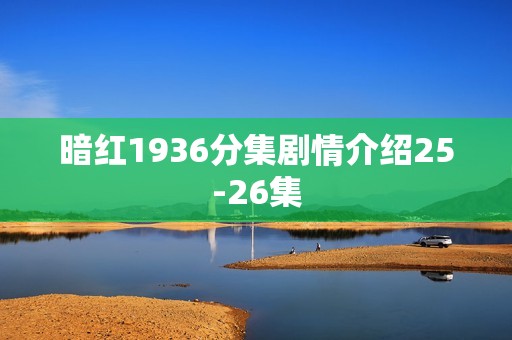 暗红1936分集剧情介绍25-26集