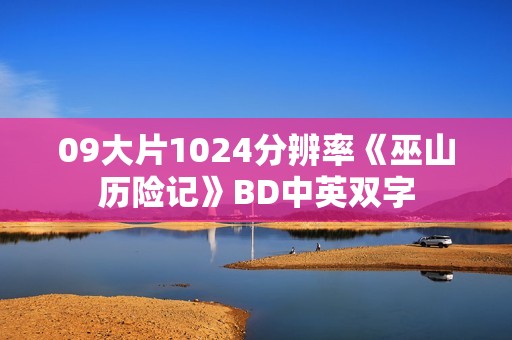 09大片1024分辨率《巫山历险记》BD中英双字
