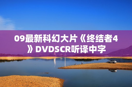 09最新科幻大片《终结者4》DVDSCR听译中字