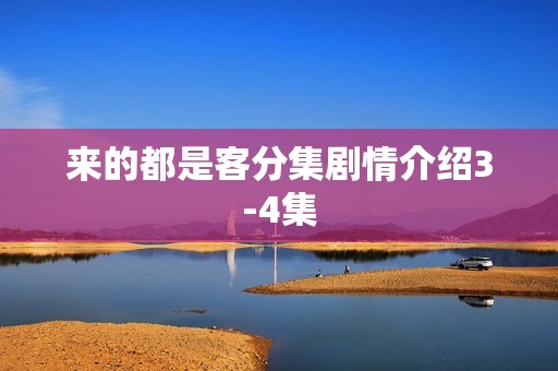 来的都是客分集剧情介绍3-4集