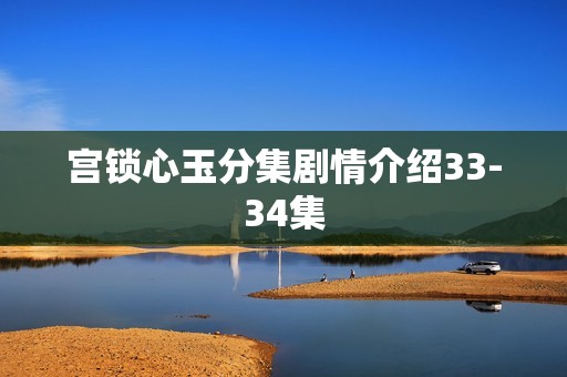 宫锁心玉分集剧情介绍33-34集