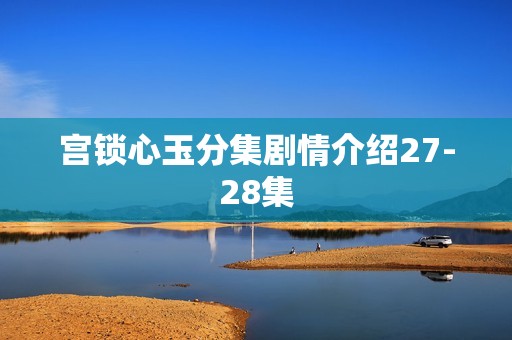 宫锁心玉分集剧情介绍27-28集