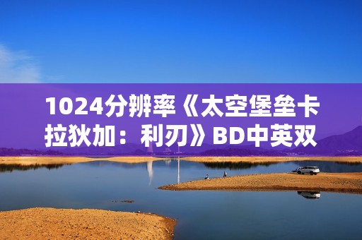 1024分辨率《太空堡垒卡拉狄加：利刃》BD中英双字