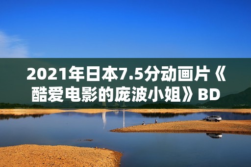 2021年日本7.5分动画片《酷爱电影的庞波小姐》BD日语中字