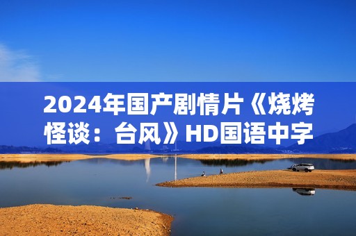 2024年国产剧情片《烧烤怪谈：台风》HD国语中字