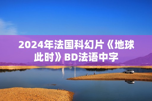2024年法国科幻片《地球此时》BD法语中字