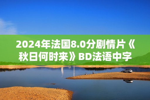 2024年法国8.0分剧情片《秋日何时来》BD法语中字