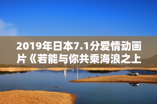 2019年日本7.1分爱情动画片《若能与你共乘海浪之上》BD日语中字